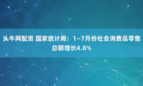 头牛网配资 国家统计局：1—7月份社会消费品零售总额增长4.8%