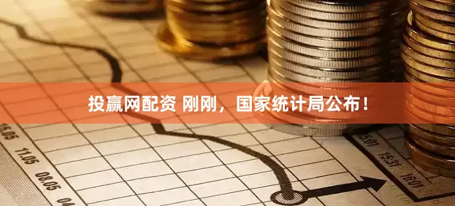 投赢网配资 刚刚，国家统计局公布！