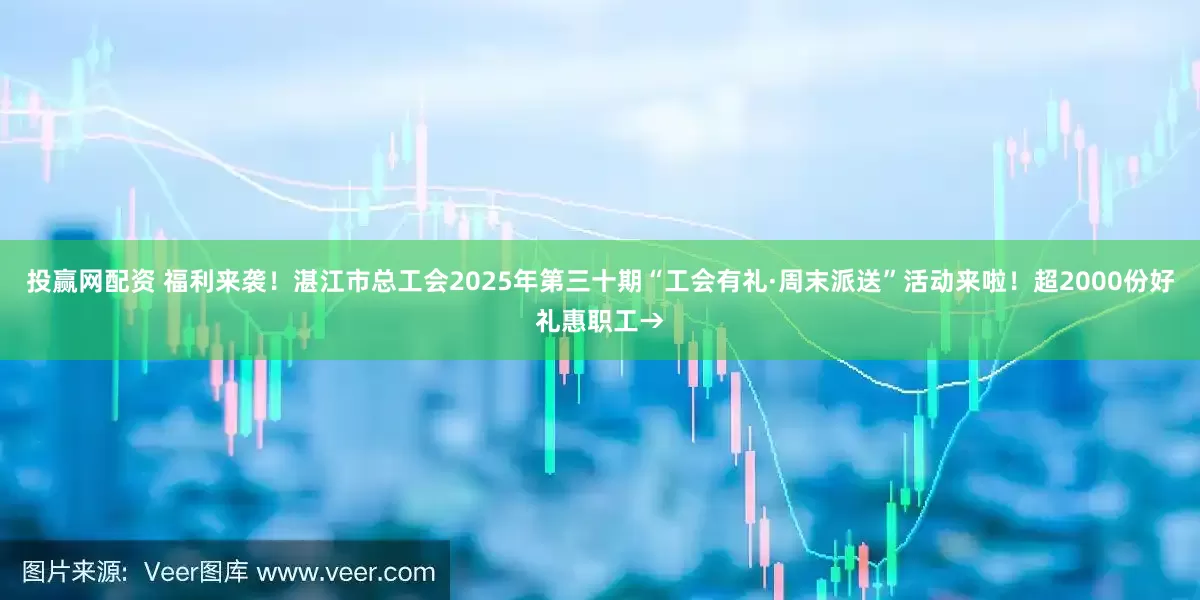 投赢网配资 福利来袭！湛江市总工会2025年第三十期“工会有礼·周末派送”活动来啦！超2000份好礼惠职工→