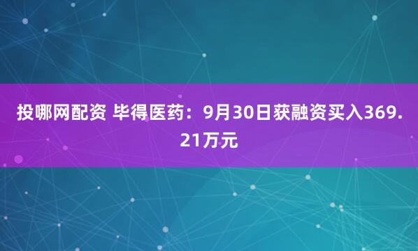 投哪网配资 毕得医药：9月30日获融资买入369.21万元