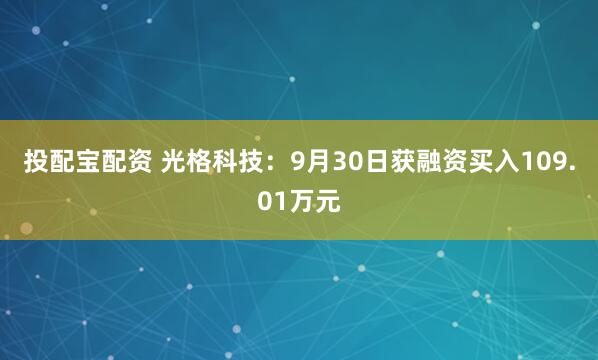 投配宝配资 光格科技：9月30日获融资买入109.01万元
