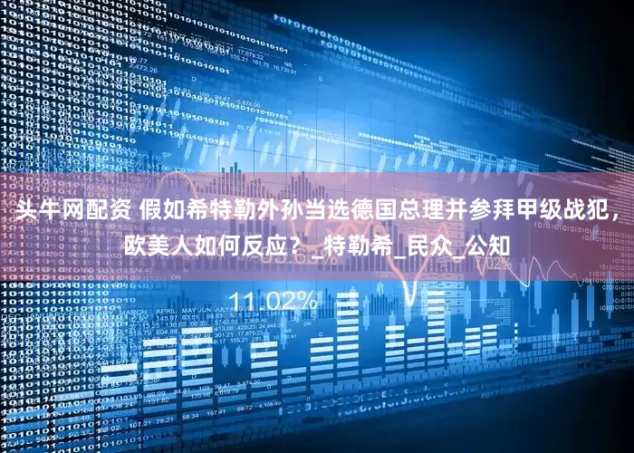 头牛网配资 假如希特勒外孙当选德国总理并参拜甲级战犯，欧美人如何反应？_特勒希_民众_公知