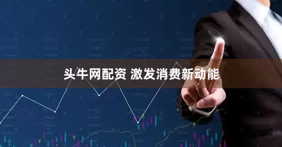 头牛网配资 激发消费新动能